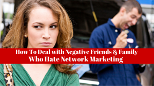 How To Deal with Negative Friends & Family Who Hate Network Marketing